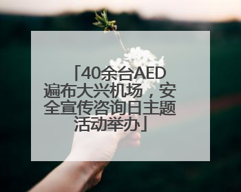 40余台AED遍布大兴机场，安全宣传咨询日主题活动举办