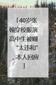 40岁张翰穿校服演高中生被嘲“太违和”，本人回应