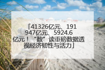 41326亿元、191947亿元、5924.6亿元！“数”读重磅数据透视经济韧性与活力