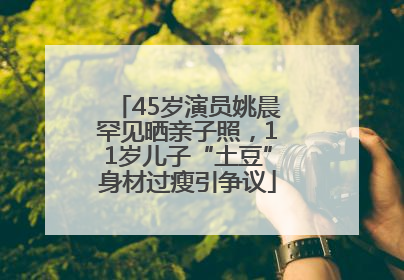 45岁演员姚晨罕见晒亲子照，11岁儿子“土豆”身材过瘦引争议