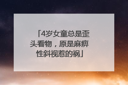 4岁女童总是歪头看物，原是麻痹性斜视惹的祸