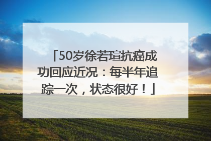 50岁徐若瑄抗癌成功回应近况：每半年追踪一次，状态很好！