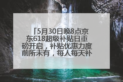 5月30日晚8点京东618超级补贴日重磅开启，补贴优惠力度前所未有，每人每天补贴超6180元！