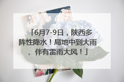 6月7-9日，陕西多阵性降水！局地中到大雨、伴有雷雨大风！