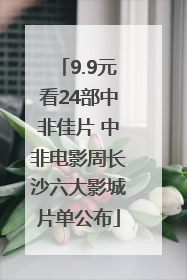 9.9元看24部中非佳片 中非电影周长沙六大影城片单公布