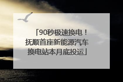 90秒极速换电！抚顺首座新能源汽车换电站本月底投运