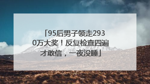 95后男子领走2930万大奖！反复检查四遍才敢信，一夜没睡
