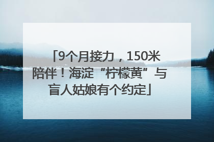 9个月接力，150米陪伴！海淀“柠檬黄”与盲人姑娘有个约定