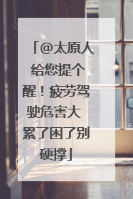 @太原人 给您提个醒！疲劳驾驶危害大 累了困了别硬撑