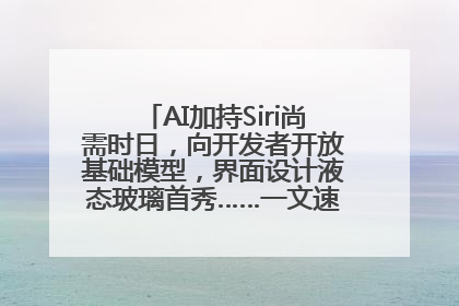 AI加持Siri尚需时日，向开发者开放基础模型，界面设计液态玻璃首秀……一文速览苹果WWDC