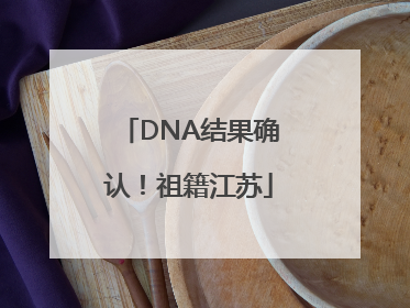 DNA结果确认！祖籍江苏