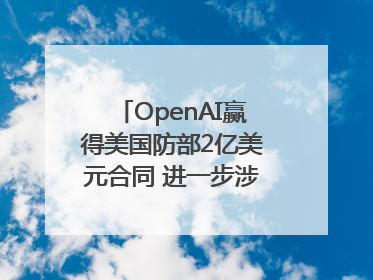 OpenAI赢得美国防部2亿美元合同 进一步涉足国家安全领域
