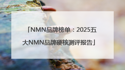 NMN品牌榜单：2025五大NMN品牌硬核测评报告