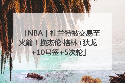 NBA｜杜兰特被交易至火箭！换杰伦·格林+狄龙+10号签+5次轮