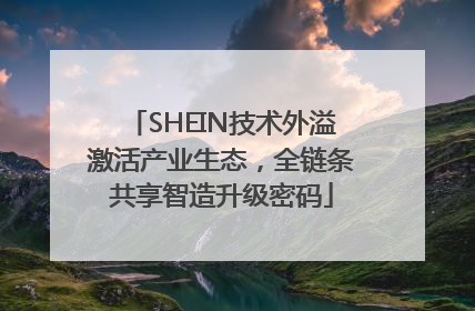 SHEIN技术外溢激活产业生态，全链条共享智造升级密码