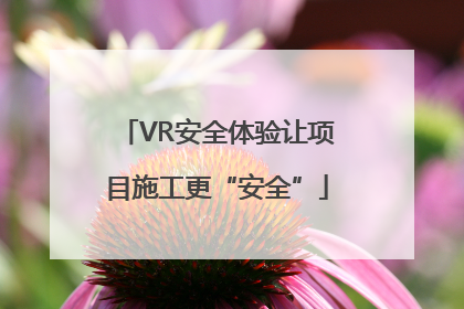 VR安全体验让项目施工更“安全”