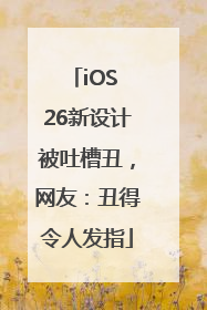 iOS 26新设计被吐槽丑，网友：丑得令人发指